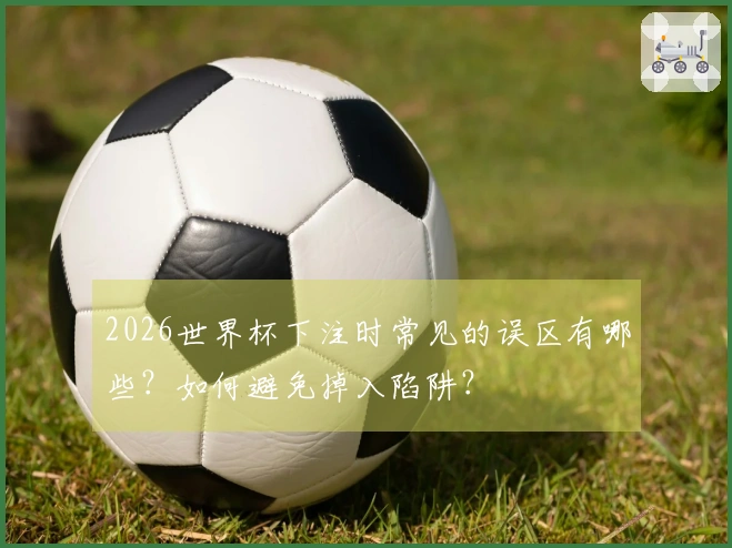 2026世界杯下注时常见的误区有哪些？如何避免掉入陷阱？