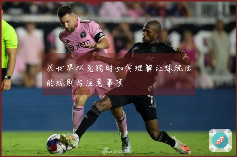 买世界杯竞猜时如何理解让球玩法的规则与注意事项