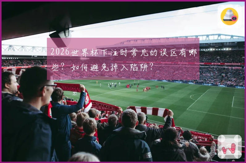 2026世界杯下注时常见的误区有哪些？如何避免掉入陷阱？