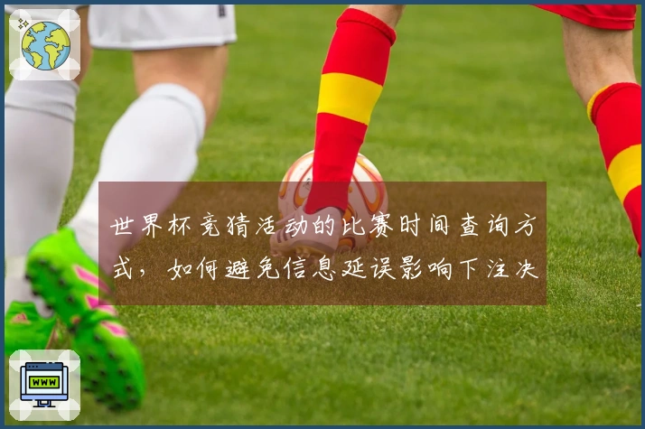 世界杯竞猜活动的比赛时间查询方式，如何避免信息延误影响下注决策