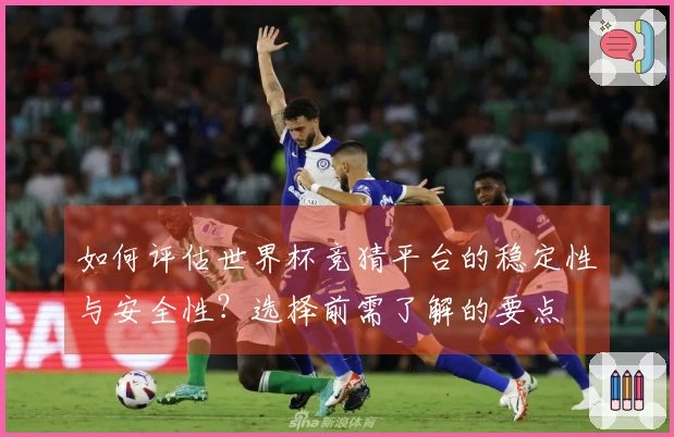 如何评估世界杯竞猜平台的稳定性与安全性？选择前需了解的要点