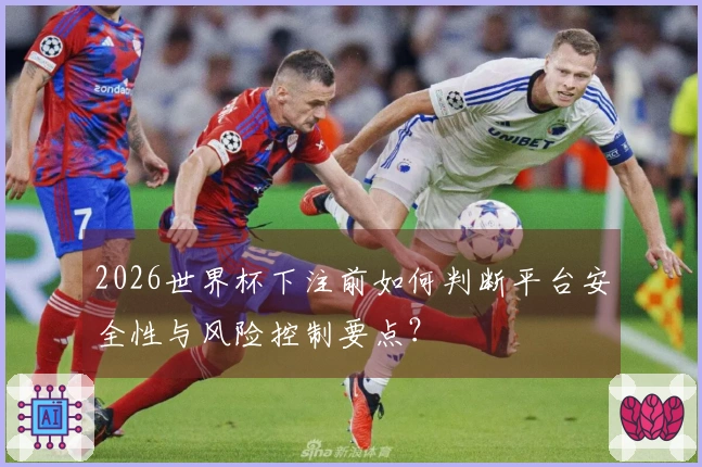 2026世界杯下注前如何判断平台安全性与风险控制要点？